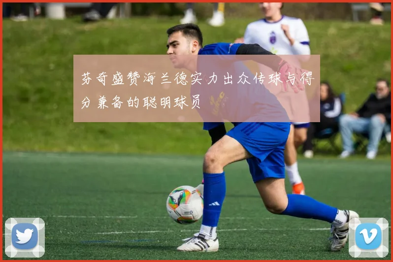芬奇盛赞海兰德实力出众传球与得分兼备的聪明球员