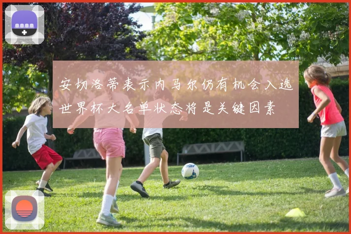 安切洛蒂表示内马尔仍有机会入选世界杯大名单状态将是关键因素