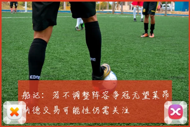 船记：若不调整阵容争冠无望莱昂纳德交易可能性仍需关注