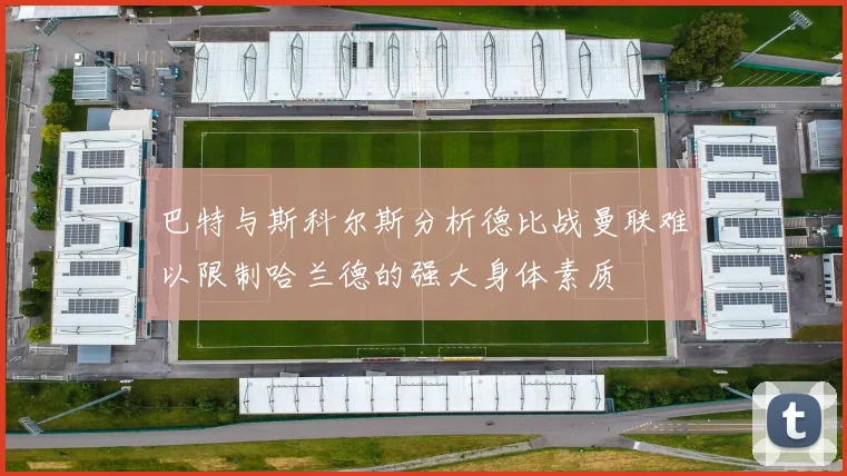 巴特与斯科尔斯分析德比战曼联难以限制哈兰德的强大身体素质