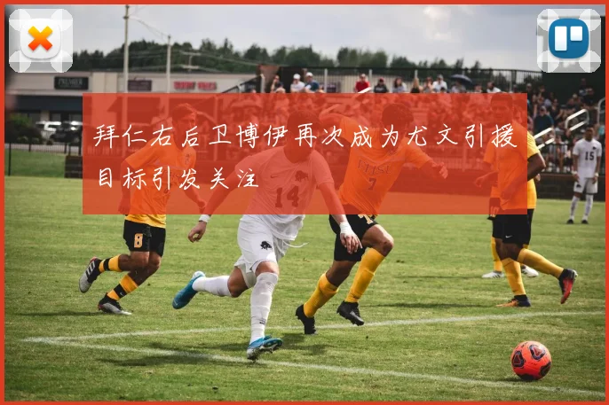 拜仁右后卫博伊再次成为尤文引援目标引发关注