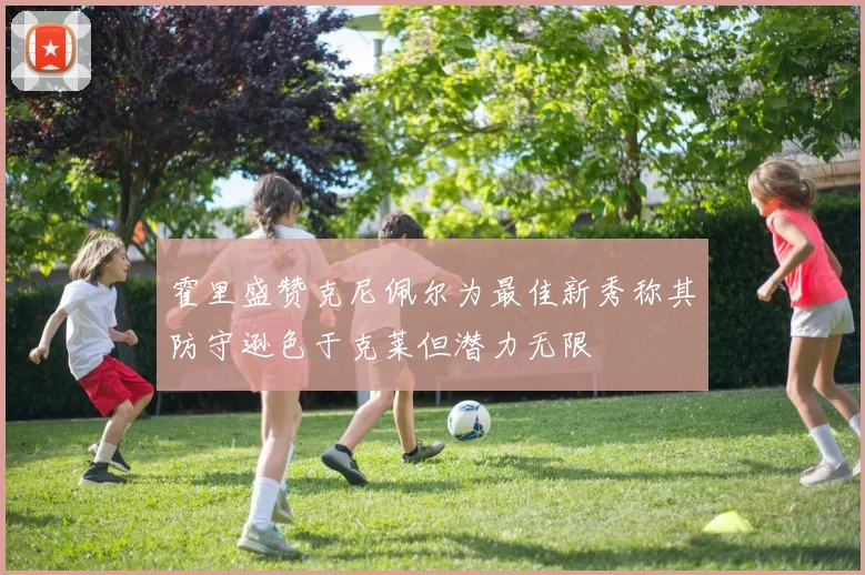霍里盛赞克尼佩尔为最佳新秀称其防守逊色于克莱但潜力无限