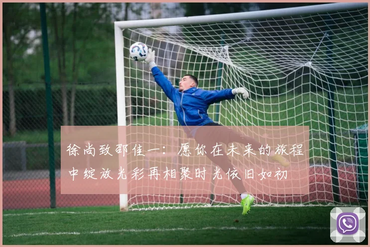 徐尚致邵佳一：愿你在未来的旅程中绽放光彩再相聚时光依旧如初