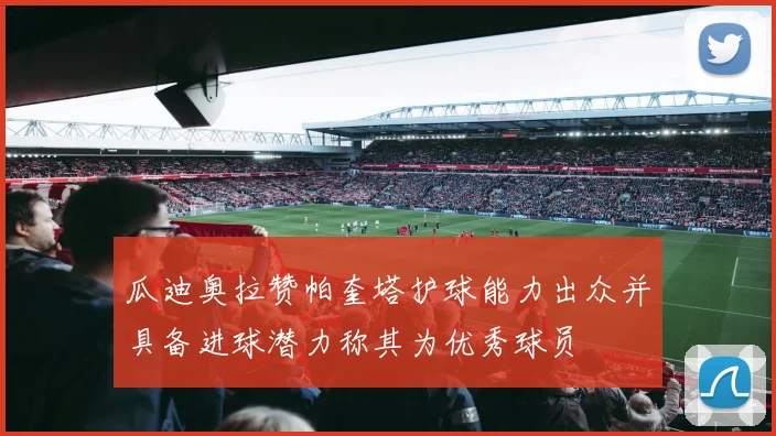 瓜迪奥拉赞帕奎塔护球能力出众并具备进球潜力称其为优秀球员