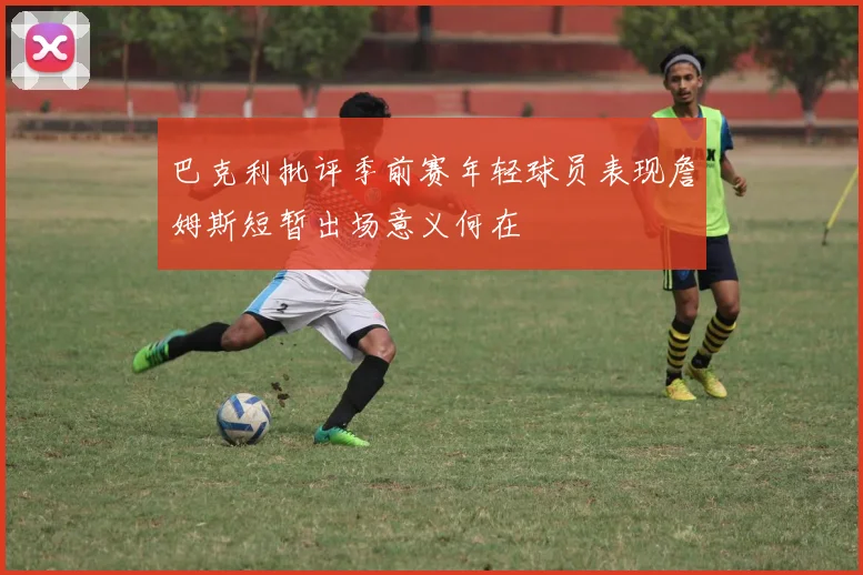 巴克利批评季前赛年轻球员表现詹姆斯短暂出场意义何在