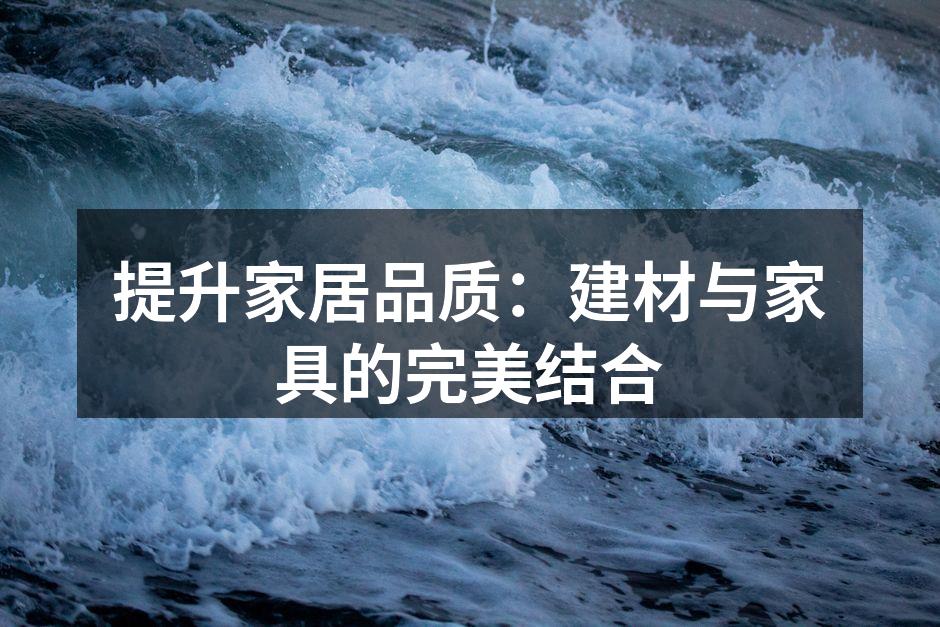 提升家居品质:建材与家具的完美结合