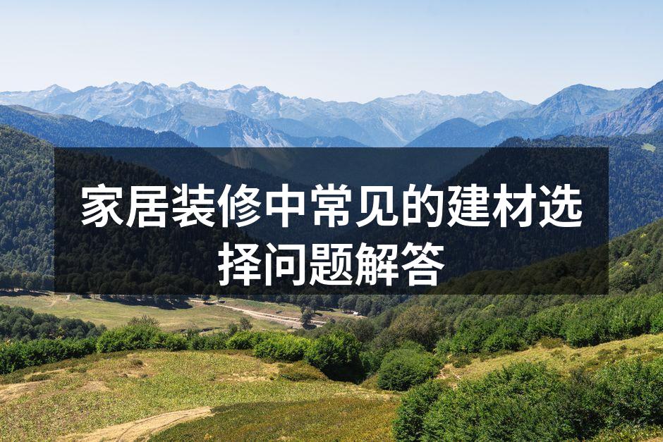 家居装修中常见的建材选择问题解答