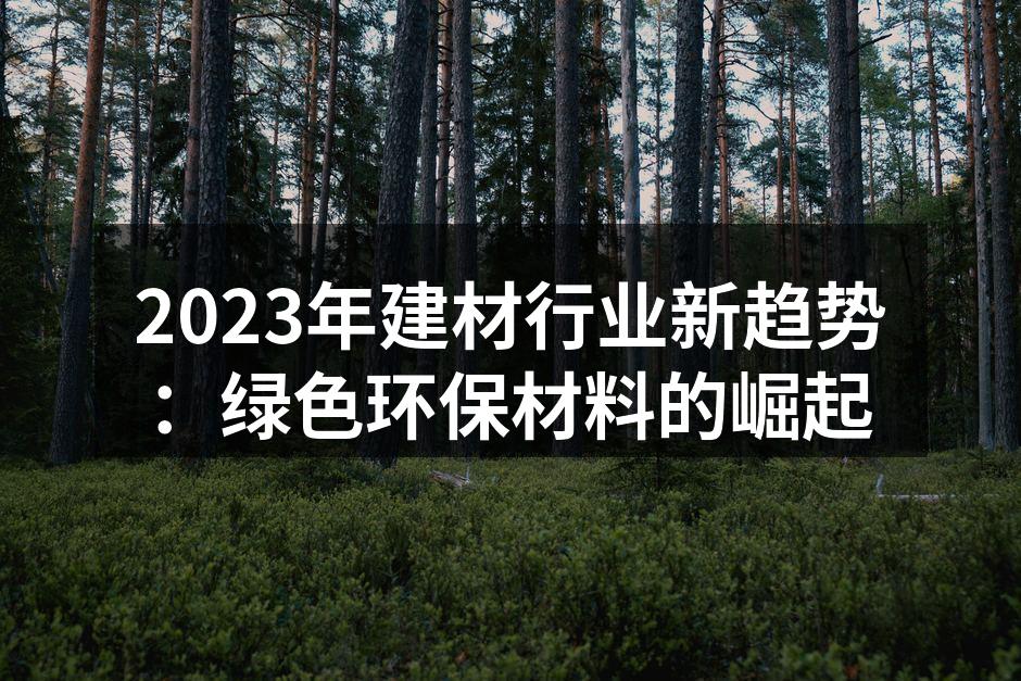 2023年建材行业新趋势：绿色环保材料的崛起