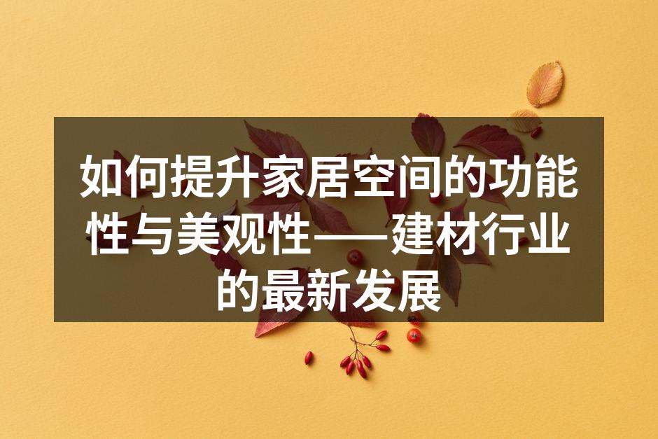 如何提升家居空间的功能性与美观性——建材行业的最新发展