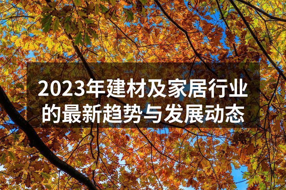 2023年建材及家居行业的最新趋势与发展动态