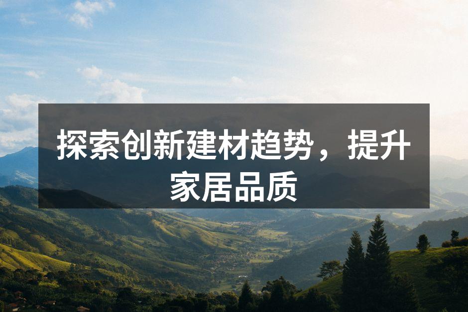 探索创新建材趋势，提升家居品质